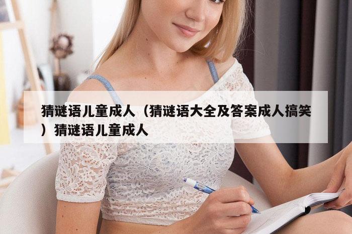 猜谜语儿童成人（猜谜语大全及答案成人搞笑）猜谜语儿童成人